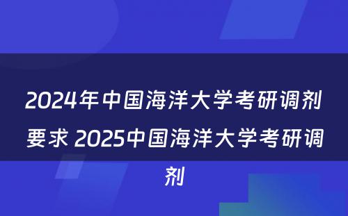 2024年中国海洋大学考研调剂要求 2025中国海洋大学考研调剂