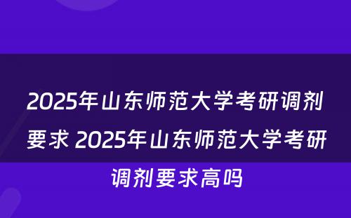 2025年山东师范大学考研调剂要求 2025年山东师范大学考研调剂要求高吗