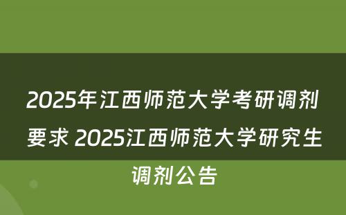 2025年江西师范大学考研调剂要求 2025江西师范大学研究生调剂公告