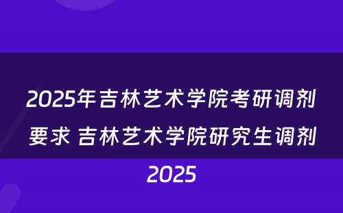 2025年吉林艺术学院考研调剂要求 吉林艺术学院研究生调剂2025