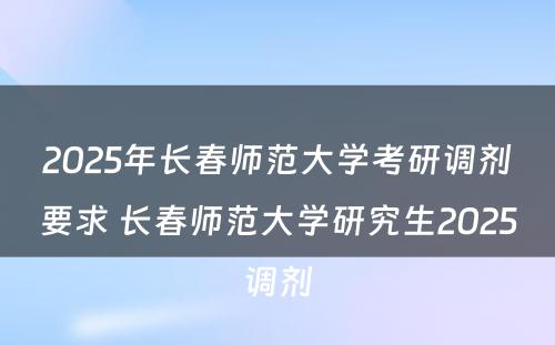 2025年长春师范大学考研调剂要求 长春师范大学研究生2025调剂