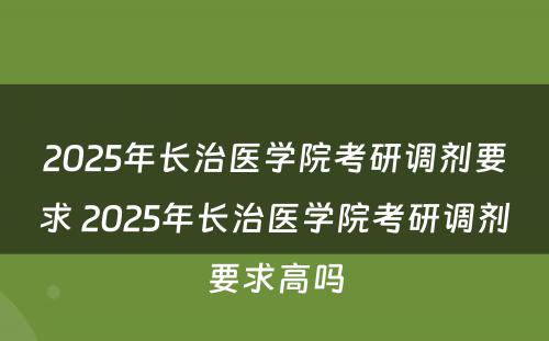 2025年长治医学院考研调剂要求 2025年长治医学院考研调剂要求高吗