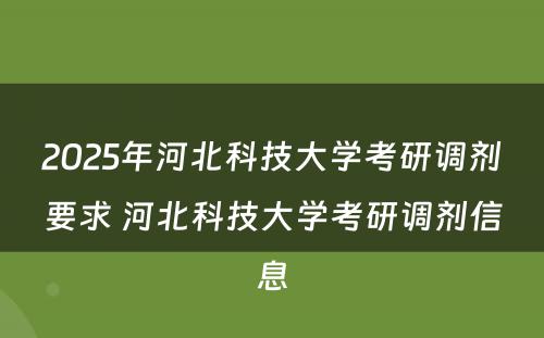 2025年河北科技大学考研调剂要求 河北科技大学考研调剂信息