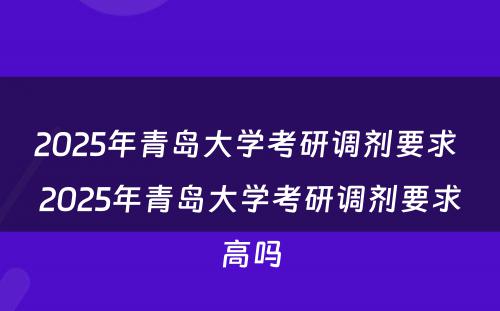 2025年青岛大学考研调剂要求 2025年青岛大学考研调剂要求高吗