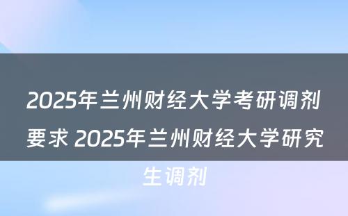 2025年兰州财经大学考研调剂要求 2025年兰州财经大学研究生调剂