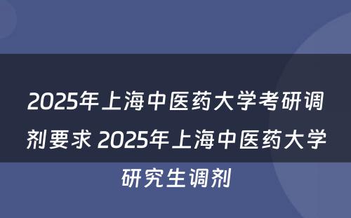 2025年上海中医药大学考研调剂要求 2025年上海中医药大学研究生调剂