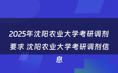 2025年沈阳农业大学考研调剂要求 沈阳农业大学考研调剂信息