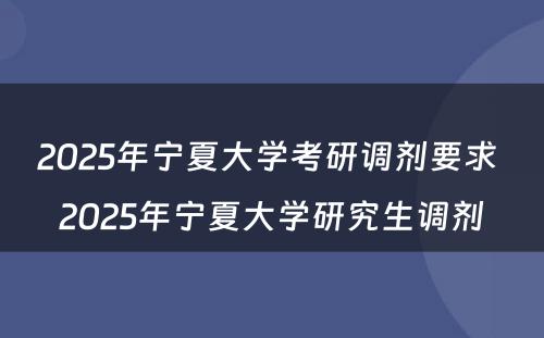 2025年宁夏大学考研调剂要求 2025年宁夏大学研究生调剂