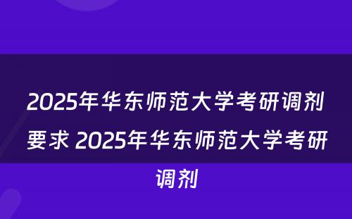 2025年华东师范大学考研调剂要求 2025年华东师范大学考研调剂