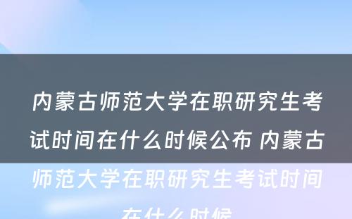 内蒙古师范大学在职研究生考试时间在什么时候公布 内蒙古师范大学在职研究生考试时间在什么时候