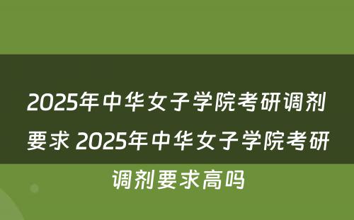 2025年中华女子学院考研调剂要求 2025年中华女子学院考研调剂要求高吗