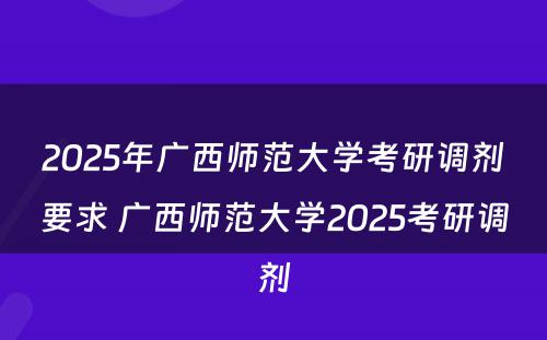 2025年广西师范大学考研调剂要求 广西师范大学2025考研调剂