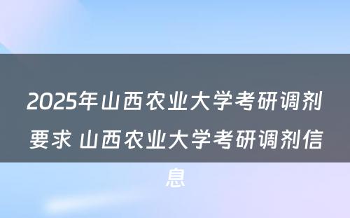 2025年山西农业大学考研调剂要求 山西农业大学考研调剂信息