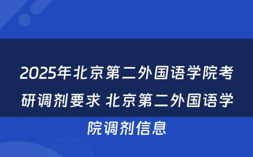 2025年北京第二外国语学院考研调剂要求 北京第二外国语学院调剂信息