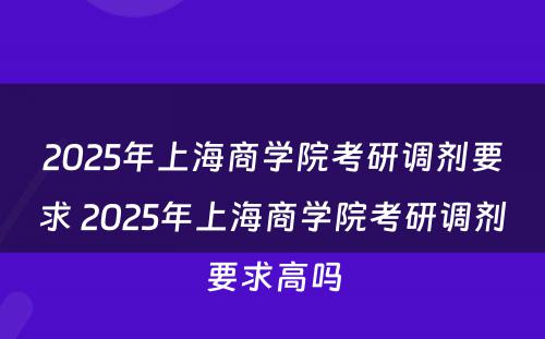 2025年上海商学院考研调剂要求 2025年上海商学院考研调剂要求高吗