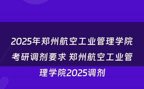 2025年郑州航空工业管理学院考研调剂要求 郑州航空工业管理学院2025调剂