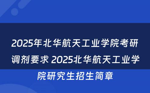 2025年北华航天工业学院考研调剂要求 2025北华航天工业学院研究生招生简章