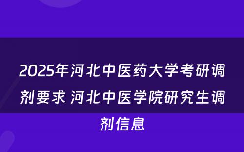 2025年河北中医药大学考研调剂要求 河北中医学院研究生调剂信息