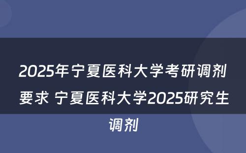 2025年宁夏医科大学考研调剂要求 宁夏医科大学2025研究生调剂
