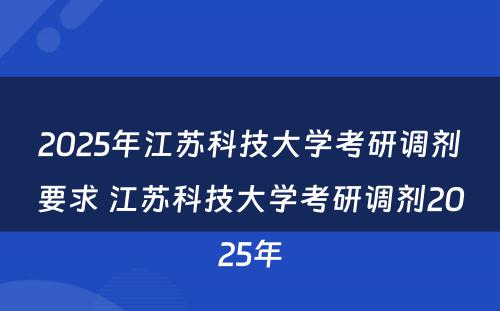 2025年江苏科技大学考研调剂要求 江苏科技大学考研调剂2025年