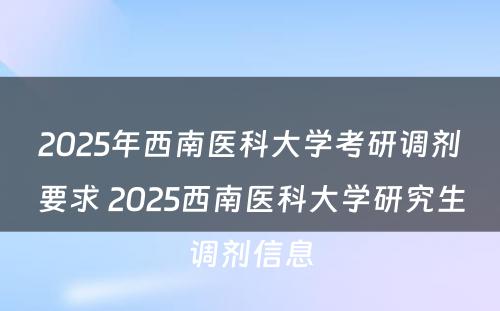 2025年西南医科大学考研调剂要求 2025西南医科大学研究生调剂信息