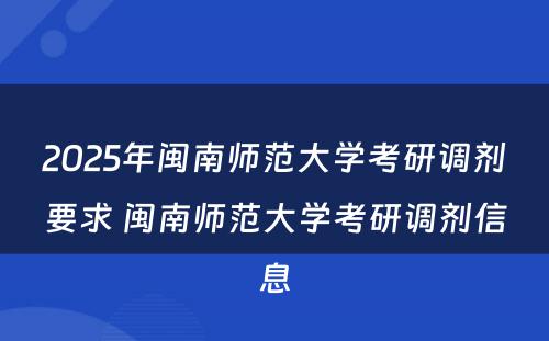2025年闽南师范大学考研调剂要求 闽南师范大学考研调剂信息