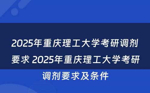 2025年重庆理工大学考研调剂要求 2025年重庆理工大学考研调剂要求及条件
