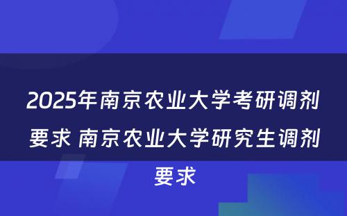 2025年南京农业大学考研调剂要求 南京农业大学研究生调剂要求