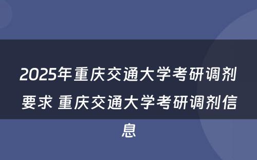2025年重庆交通大学考研调剂要求 重庆交通大学考研调剂信息