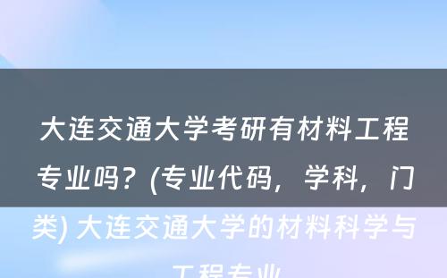 大连交通大学考研有材料工程专业吗？(专业代码，学科，门类) 大连交通大学的材料科学与工程专业