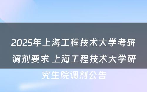 2025年上海工程技术大学考研调剂要求 上海工程技术大学研究生院调剂公告