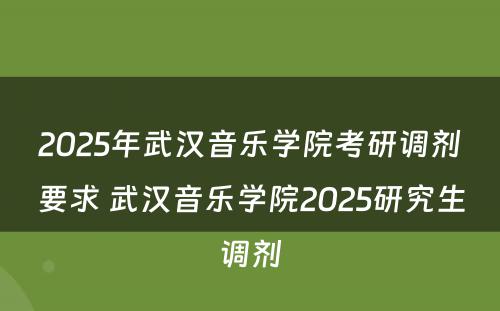 2025年武汉音乐学院考研调剂要求 武汉音乐学院2025研究生调剂