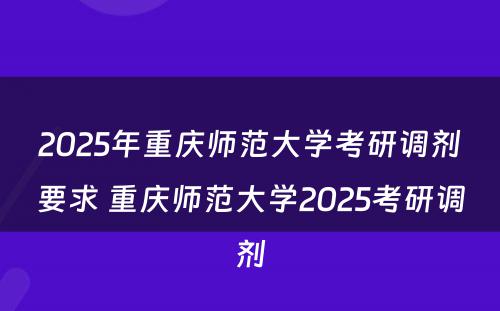2025年重庆师范大学考研调剂要求 重庆师范大学2025考研调剂