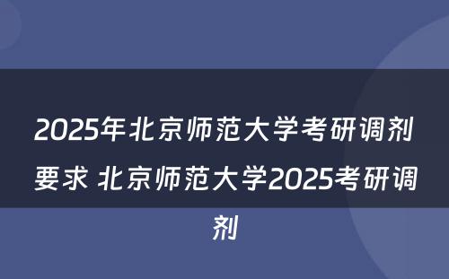 2025年北京师范大学考研调剂要求 北京师范大学2025考研调剂