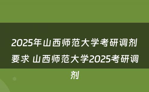 2025年山西师范大学考研调剂要求 山西师范大学2025考研调剂