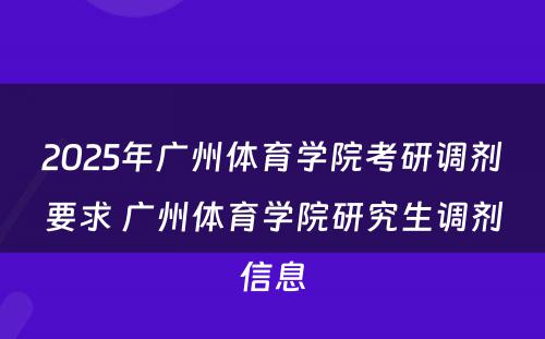 2025年广州体育学院考研调剂要求 广州体育学院研究生调剂信息