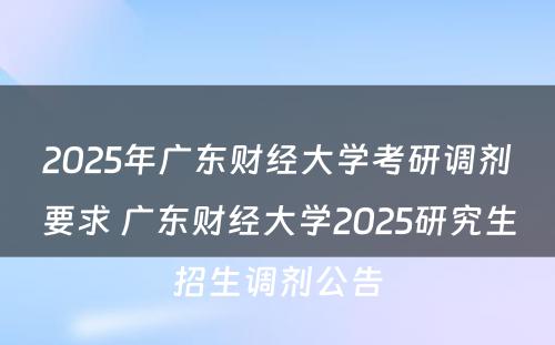2025年广东财经大学考研调剂要求 广东财经大学2025研究生招生调剂公告