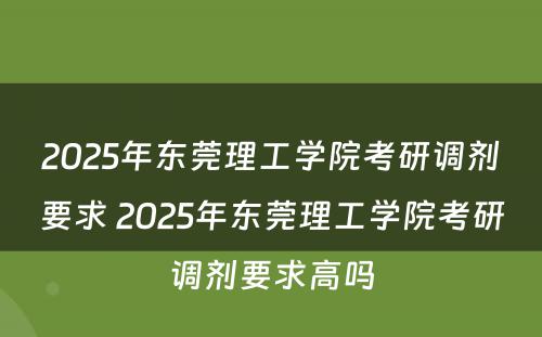 2025年东莞理工学院考研调剂要求 2025年东莞理工学院考研调剂要求高吗