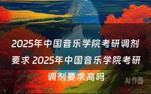 2025年中国音乐学院考研调剂要求 2025年中国音乐学院考研调剂要求高吗