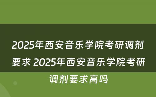 2025年西安音乐学院考研调剂要求 2025年西安音乐学院考研调剂要求高吗