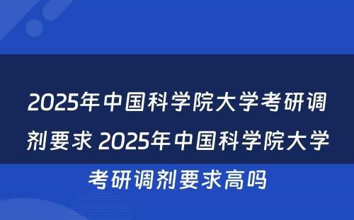 2025年中国科学院大学考研调剂要求 2025年中国科学院大学考研调剂要求高吗