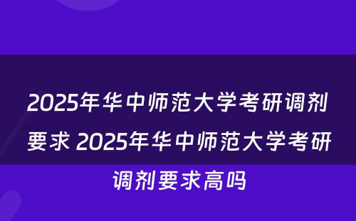 2025年华中师范大学考研调剂要求 2025年华中师范大学考研调剂要求高吗
