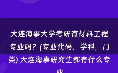 大连海事大学考研有材料工程专业吗？(专业代码，学科，门类) 大连海事研究生都有什么专业