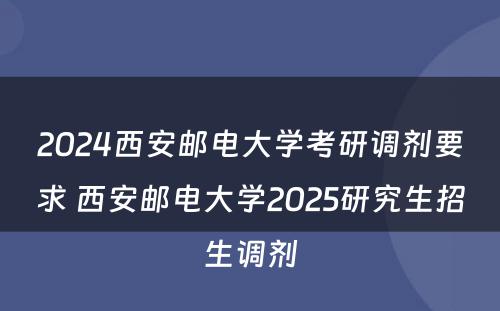 2024西安邮电大学考研调剂要求 西安邮电大学2025研究生招生调剂