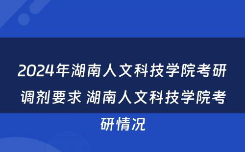 2024年湖南人文科技学院考研调剂要求 湖南人文科技学院考研情况
