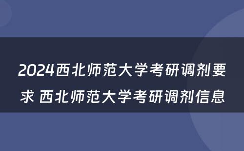 2024西北师范大学考研调剂要求 西北师范大学考研调剂信息