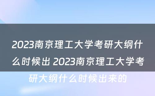 2023南京理工大学考研大纲什么时候出 2023南京理工大学考研大纲什么时候出来的