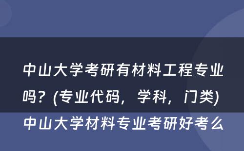 中山大学考研有材料工程专业吗？(专业代码，学科，门类) 中山大学材料专业考研好考么