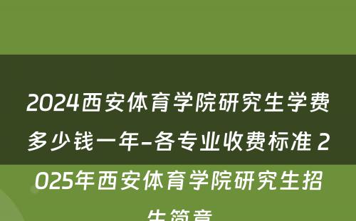 2024西安体育学院研究生学费多少钱一年-各专业收费标准 2025年西安体育学院研究生招生简章