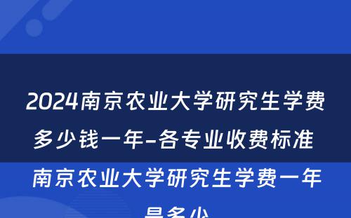 2024南京农业大学研究生学费多少钱一年-各专业收费标准 南京农业大学研究生学费一年是多少